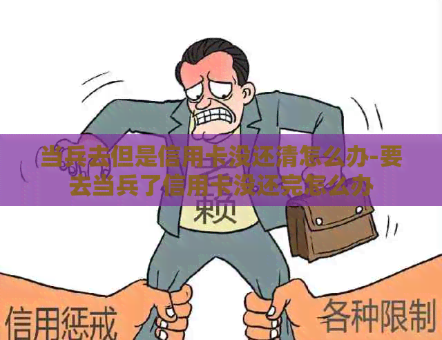 当兵去但是信用卡没还清怎么办-要去当兵了信用卡没还完怎么办