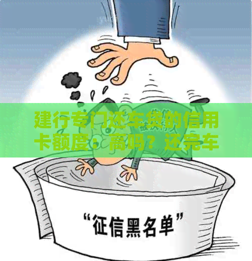 建行专门还车贷的信用卡额度：高吗？还完车贷后为何无额度？