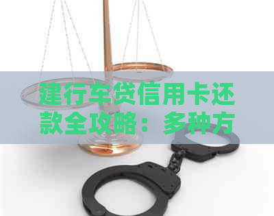 建行车贷信用卡还款全攻略：多种方式助您轻松按时还清债务