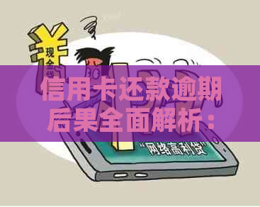 信用卡还款逾期后果全面解析：错过最后还款日的影响、罚息、信用记录损害等