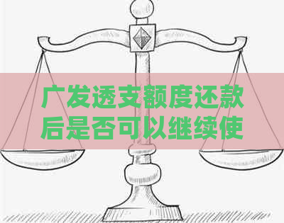 广发透支额度还款后是否可以继续使用？了解详细规定和使用方法