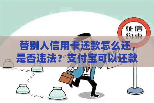 替别人信用卡还款怎么还，是否违法？支付宝可以还款吗？犯法吗？