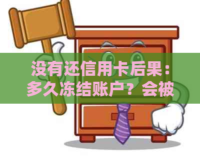 没有还信用卡后果：多久冻结账户？会被抓吗？如何解决？