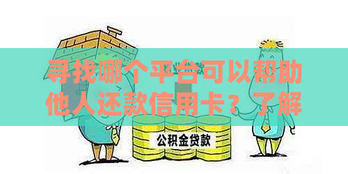 寻找哪个平台可以帮助他人还款信用卡？了解多种解决方案以满足用户需求