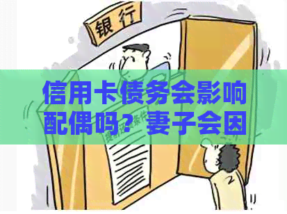 信用卡债务会影响配偶吗？妻子会因为丈夫的信用卡欠款而受到牵连吗？