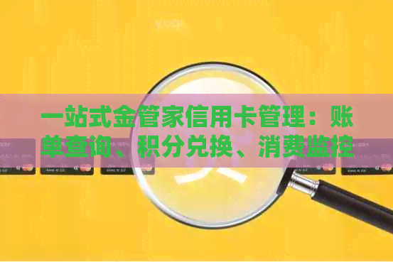 一站式金管家信用卡管理：账单查询、积分兑换、消费监控等全方位服务指南