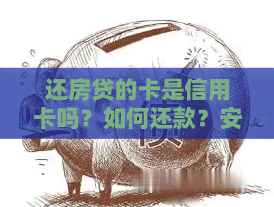 还房贷的卡是信用卡吗？如何还款？安全吗？属于什么类型的卡？