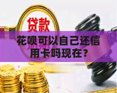 花呗可以自己还信用卡吗现在？