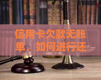 信用卡欠款无账单，如何进行还款？了解完整解决方案！