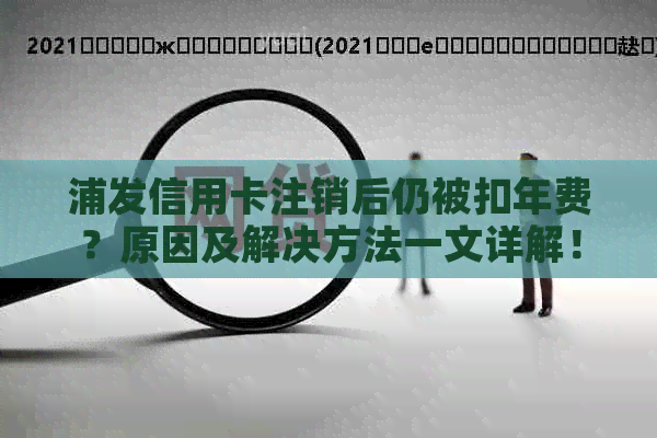 浦发信用卡注销后仍被扣年费？原因及解决方法一文详解！