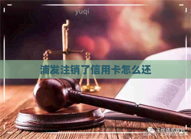 浦发注销了信用卡怎么还