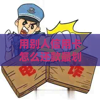 用别人信用卡怎么还款最划算？