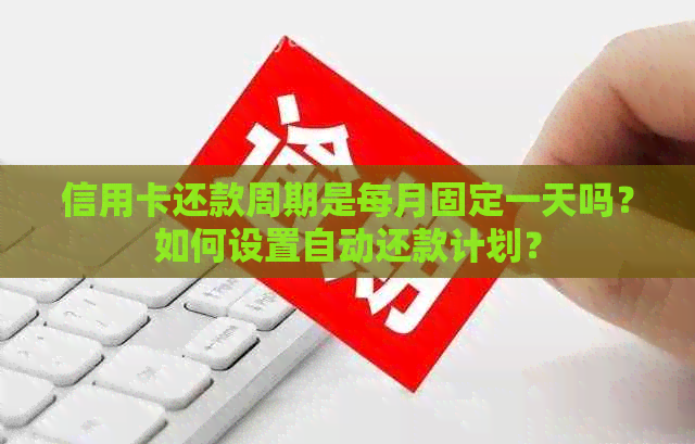 信用卡还款周期是每月固定一天吗？如何设置自动还款计划？