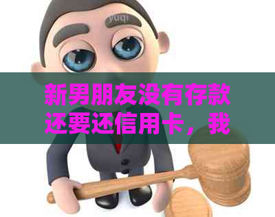 新男朋友没有存款还要还信用卡，我们应该如何解决这个问题？