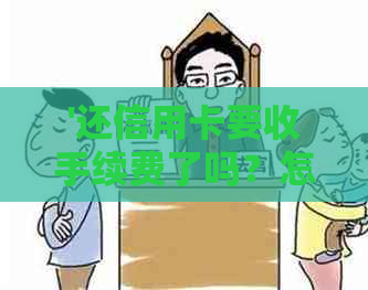 '还信用卡要收手续费了吗？怎么办？'