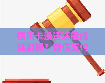 信用卡没还还能继续刷吗？微信支付会冻结账户。