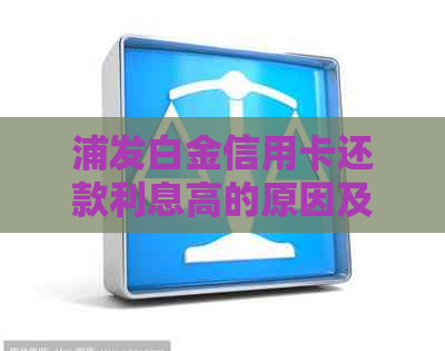 浦发白金信用卡还款利息高的原因及解决方案