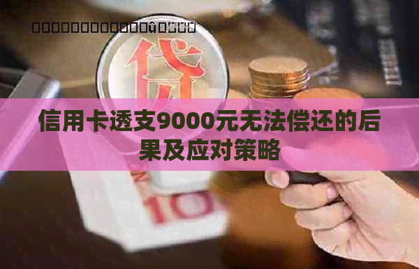 信用卡透支9000元无法偿还的后果及应对策略