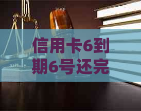 信用卡6到期6号还完是否算逾期：最还款日期及逾期影响