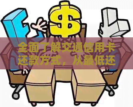 全面了解交通信用卡还款方式，从更低还款额到提前还款一览无遗