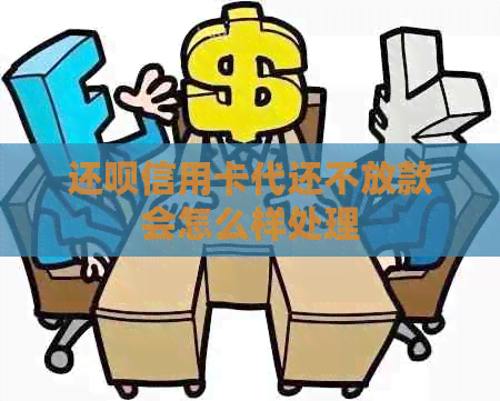 还呗信用卡代还不放款会怎么样处理