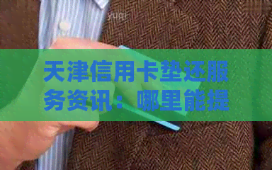 天津信用卡垫还服务资讯：哪里能提供优质的信用卡垫还服务？