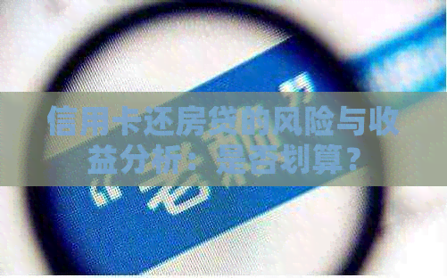 信用卡还房贷的风险与收益分析：是否划算？