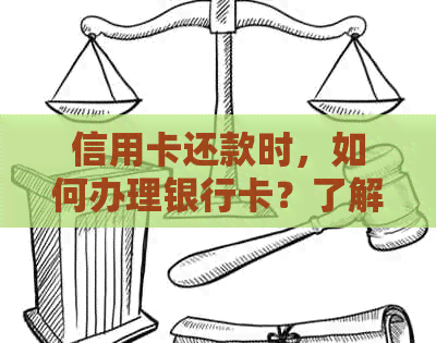 信用卡还款时，如何办理银行卡？了解完整流程和注意事项，让你轻松办卡！