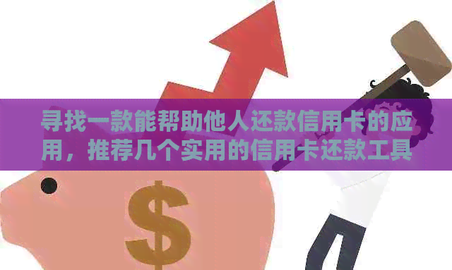 寻找一款能帮助他人还款信用卡的应用，推荐几个实用的信用卡还款工具