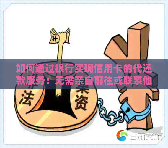 如何通过银行实现信用卡的代还款服务：无需亲自前往或联系他人