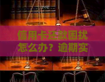 信用卡还款困扰怎么办？逾期实在难以承受，求助解决方案！