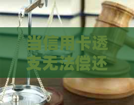 当信用卡透支无法偿还时，应该如何处理？