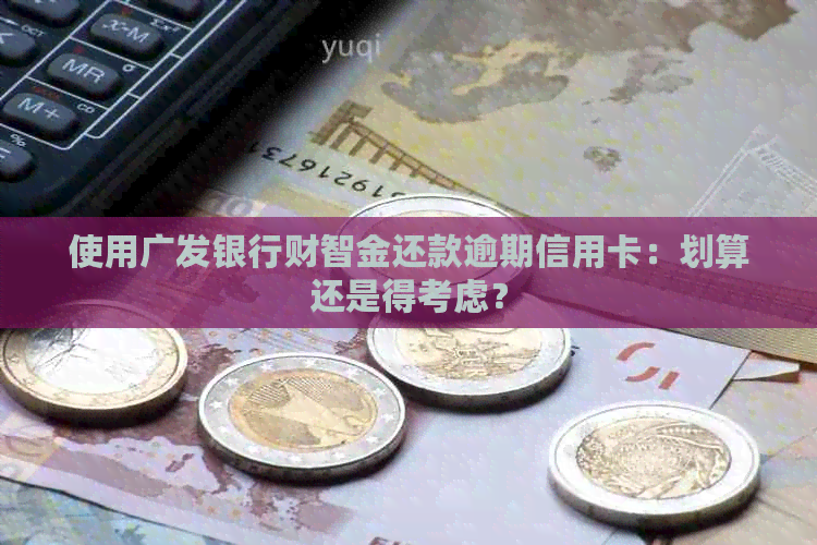 使用广发银行财智金还款逾期信用卡：划算还是得考虑？