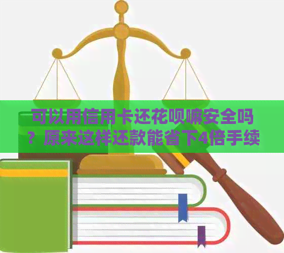 可以用信用卡还花呗嘛安全吗？原来这样还款能省下4倍手续费！