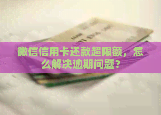 微信信用卡还款超限额，怎么解决逾期问题？