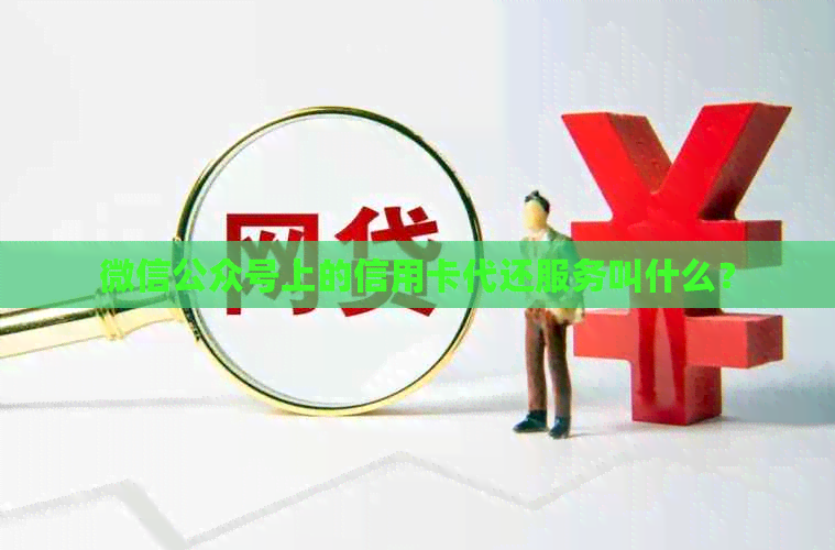 微信公众号上的信用卡代还服务叫什么？