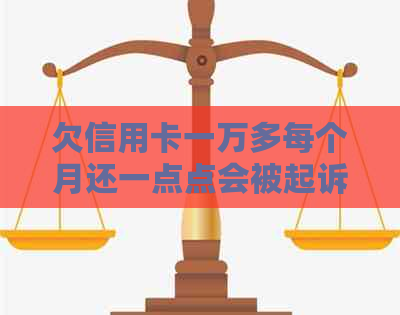 欠信用卡一万多每个月还一点点会被起诉吗怎么办？安全吗？