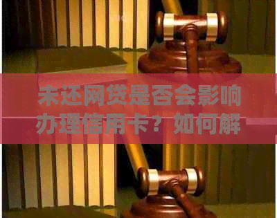 未还网贷是否会影响办理信用卡？如何解决这个问题？