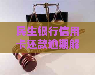 民生银行信用卡还款逾期解决方法与注意事项，确保信用记录完好无损