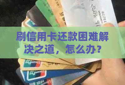 刷信用卡还款困难解决之道，怎么办？