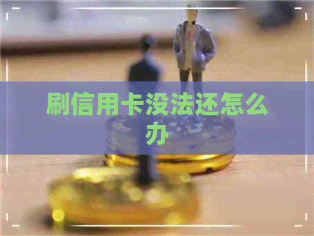 刷信用卡没法还怎么办