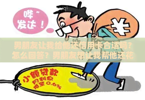 男朋友让我给他还信用卡合适吗？怎么回答？男朋友想让我帮他还花呗。