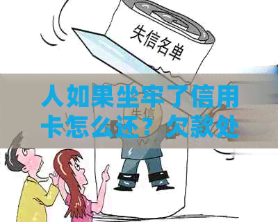 人如果坐牢了信用卡怎么还？欠款处理方式及银行沟通建议。