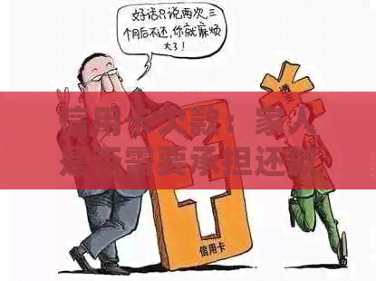 信用卡欠款：家人是否需要承担还款责任？如何妥善处理信用卡债务问题？