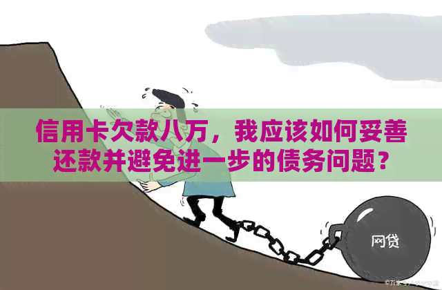 信用卡欠款八万，我应该如何妥善还款并避免进一步的债务问题？