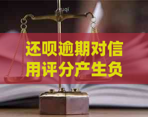 还呗逾期对信用评分产生负面影响，是否会导致银行贷款困难？