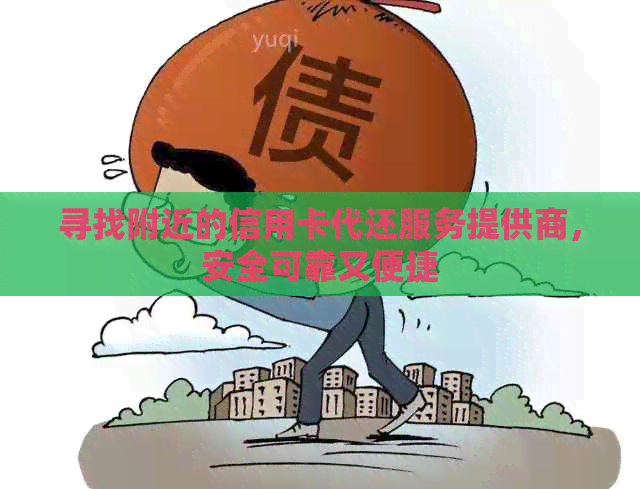 寻找附近的信用卡代还服务提供商，安全可靠又便捷