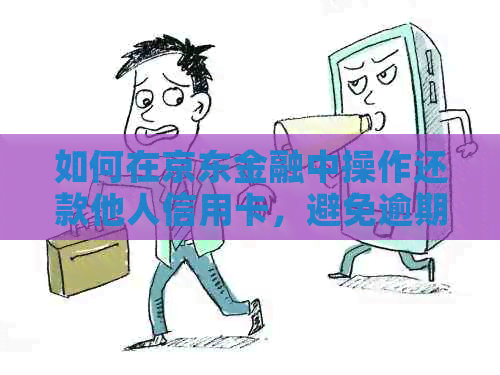 如何在京东金融中操作还款他人信用卡，避免逾期和安全问题？