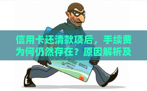 信用卡还清款项后，手续费为何仍然存在？原因解析及解决方法