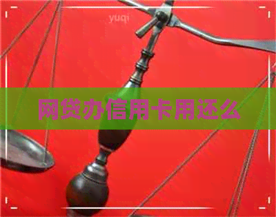 网贷办信用卡用还么